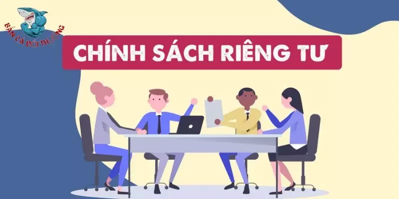 Tại sao bắn cá đổi thưởng cần chính sách quyền riêng tư